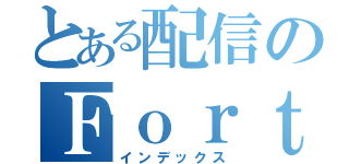 とある配信のＦｏｒｔｎｉｔｅ（インデックス）