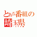 とある番組の埼玉県（㍿ミヤネ屋）