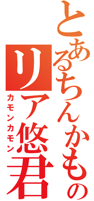 とあるちんかものリア悠君（カモンカモン）