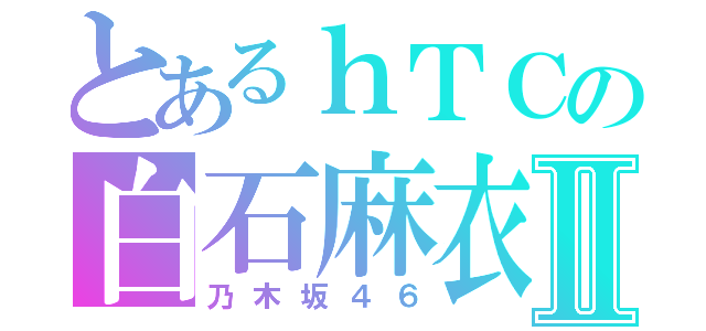 とあるｈＴＣの白石麻衣Ⅱ（乃木坂４６）