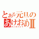 とある元旦のあけおめⅡ（ネンガジョウ）