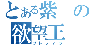 とある紫の欲望王（プトティラ）