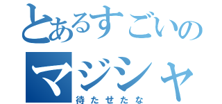 とあるすごいのマジシャン（待たせたな）