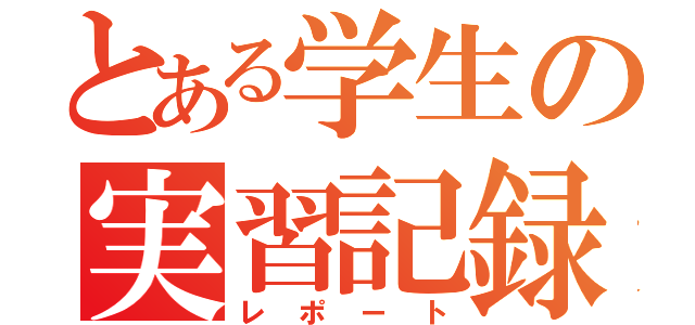 とある学生の実習記録（レポート）