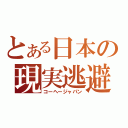 とある日本の現実逃避（コーヘージャパン）