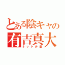 とある陰キャの有吉真大（ネット弁慶）