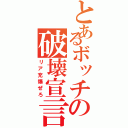 とあるボッチの破壊宣言（リア充爆ぜろ）