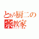 とある厨二の宗教家（ナンブー教徒）