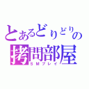 とあるどりどりの拷問部屋（ＳＭプレイ）