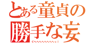 とある童貞の勝手な妄想（ぐへへへへへへへへっ！）