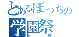 とあるぼっちの学園祭（地獄）