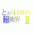 とある日韓の芸能界Ⅱ（エンタメ）