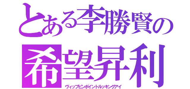 とある李勝賢の希望昇利（ヴィップピンポイントルッキングアイ）