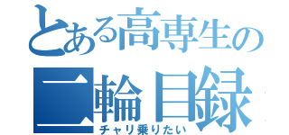 とある高専生の二輪目録（チャリ乗りたい）