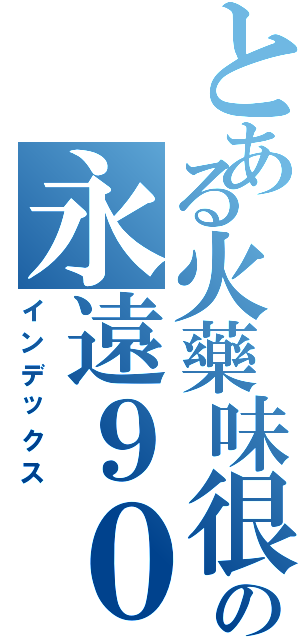 とある火藥味很重の永遠９０４（インデックス）