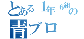 とある１年６組の青ブロ（）