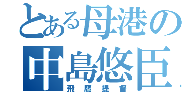 とある母港の中島悠臣（飛鷹提督）