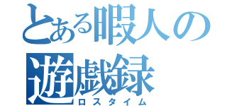 とある暇人の遊戯録（ロスタイム）