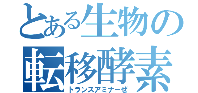 とある生物の転移酵素（トランスアミナーぜ）