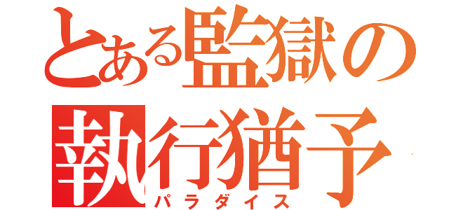 とある監獄の執行猶予（パラダイス）