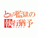 とある監獄の執行猶予（パラダイス）