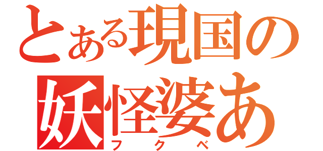 とある現国の妖怪婆あ（フクベ）