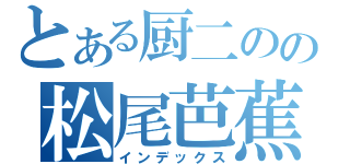 とある厨二のの松尾芭蕉（インデックス）