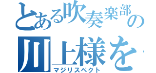 とある吹奏楽部の川上様を（マジリスペクト）