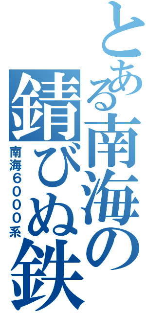 とある南海の錆びぬ鉄人（南海６０００系）