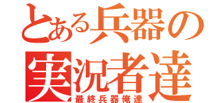 とある兵器の実況者達（最終兵器俺達）