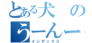 とある犬のうーんーこ（インデックス）