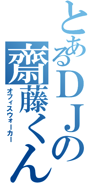 とあるＤＪの齋藤くん（オフィスウォーカー）