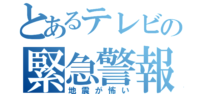 とあるテレビの緊急警報（地震が怖い）