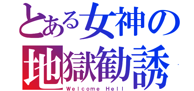 とある女神の地獄勧誘（Ｗｅｌｃｏｍｅ Ｈｅｌｌ）