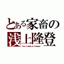 とある家畜の浅上隆登（ｈｔｔｐ：／／ｓ．ａｍｅｂｌｏ．ｊｐ／ｉｉｎｏｔｅｐｐｅｉ／）