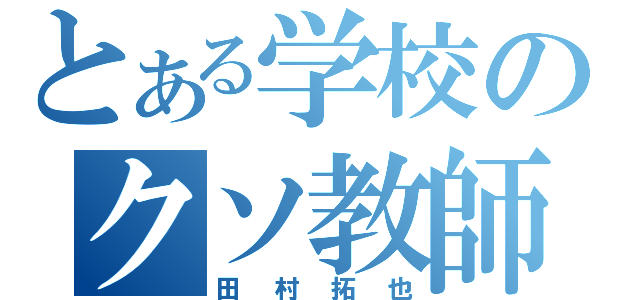 とある学校のクソ教師（田村拓也）