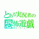 とある実況者の恐怖遊戯（ホラーゲーム）