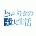 とあるりきの充実生活（）