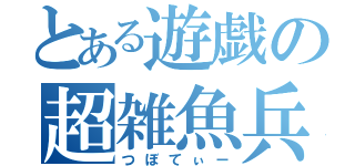 とある遊戯の超雑魚兵（つぼてぃー）