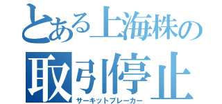 とある上海株の取引停止（サーキットブレーカー）