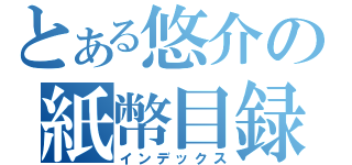 とある悠介の紙幣目録（インデックス）