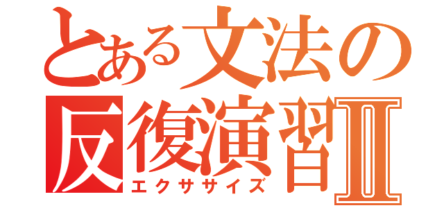 とある文法の反復演習Ⅱ（エクササイズ）