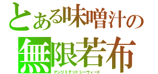 とある味噌汁の無限若布（アンリミテッドシーウィード）