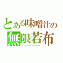 とある味噌汁の無限若布（アンリミテッドシーウィード）