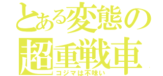 とある変態の超重戦車（コジマは不味い）