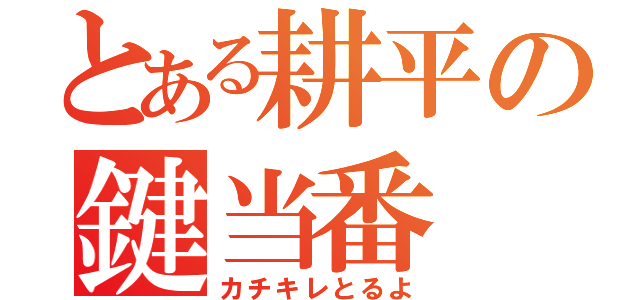 とある耕平の鍵当番（カチキレとるよ）