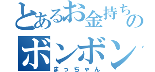 とあるお金持ちのボンボン（まっちゃん）