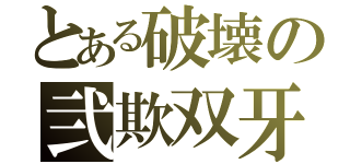 とある破壊の弐欺双牙（）