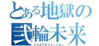 とある地獄の弐輪未来（トライアルフュージョン）