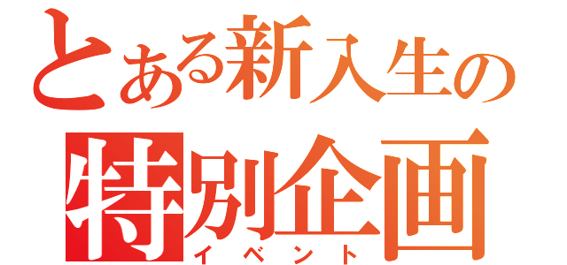 とある新入生の特別企画（イベント）